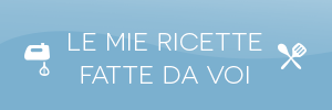 Le mie ricette fatte da voi Le mie ricette fatte da voi